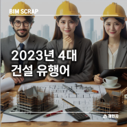 [BIM 스크랩] 지난 2023년 4대 건설 유행어 디지털화 CHIPS 법 지속 가능성 다양화된 인력