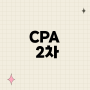 CPA 2차, CPA 2차 난이도 미리 알아보세요!