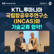 [오늘의 뉴스 ~탁] KTL,루마니아 국립항공우주연구소(INCAS)와 기술교류 협약 !