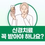 신경치료 꼭 받아야 하나요?