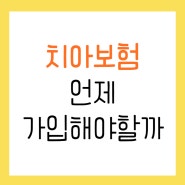 치아보험 언제 가입해야할까? 감액기간 보장 한도 꼭 확인하세요