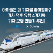 [코레일 X 스콜라스] 아이들이 기차를 좋아하는 이유는 뭘까? 기차 덕후 4가지 유형과 코레일 기차 모형 만들기!