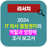 [B2B 마케팅] 2024 IT 의사 결정권자의 역할과 영향력 조사 보고서