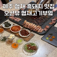 제주 협재 흑돼지 맛집 오션뷰 협재고기부엌 웨이팅 솔직 후기