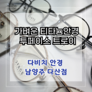 [남양주 다산 다비치안경] 가벼운 티타늄안경 투페이스 트로이