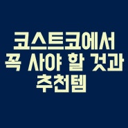 코스트코에서 꼭 사야 할 것과 추천템