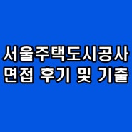 서울주택도시공사 면접학원 후기 기출 PT 토론 인성 대비 컨설팅
