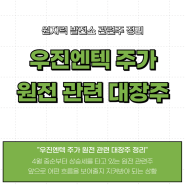 우진엔텍 주가 원전 관련 대장주 정리