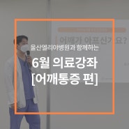 [울산엘리야병원] 6월 의료강좌 어깨통증 편