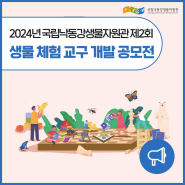 [자원관 소식] 2024년 국립낙동강생물자원관 제2회 생물 체험 교구 개발 공모전