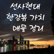 선사현대 한강뷰 가치 & 매물 정리