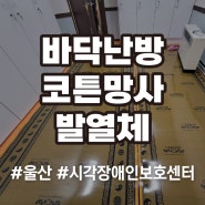 울산 중구 시각장애인보호센터 코튼망사발열체 전기필름난방시공