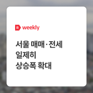 [weekly R] 서울 매매∙전세 일제히 상승폭 확대 - 부동산R114