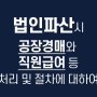 법인파산 시 공장경매와 직원급여, 퇴직금 등 처리와 절차에 대하여