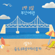 [부산 여행] 첫째 날_송도 해상 케이블카