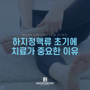 하지정맥류초기치료가 중요한 이유, 자세히 알려드립니다.