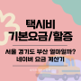 서울 경기도 부산 택시비 기본요금 할증 정리 : 네이버 요금 계산기