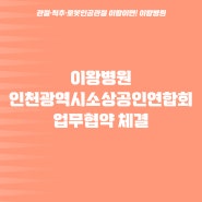 [이왕병원] 인천광역시 소상공인연합회 업무협약 체결
