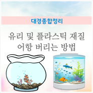 유리 및 플라스틱 재질 어항 간편하게 버리는법