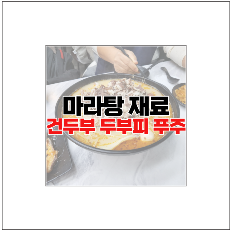 마라탕 건두부 두부피 푸주 차이 칼로리 : 네이버 블로그