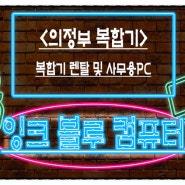 <의정부 복합기> 복합기 렌탈 및 사무용PC 교체