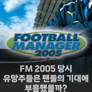 [FM 2005] 당시 유망주들은 팬들의 기대에 부응했을까?