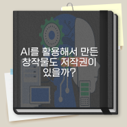 [제34기 대법원 영블로거위원회 지원] 생활 속 법률 이야기: AI를 활용해서 만든 창작물도 저작권이 있을까?