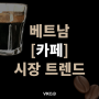 베트남 카페 커피 시장 트렌드 ☕