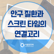 청주 율량동 안과, 스크린 타임과 안구질환의 연결고리