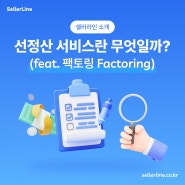 선정산 서비스란 무엇일까? 개념 의미 뜻 알아보기 (feat. 셀러라인, 팩토링 factoring)