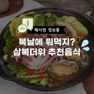 [해사원정보통] 복날에 뭐먹지?삼복더위 추천음식, 이열치열vs이열치냉