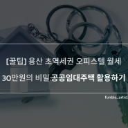 [꿀팁] 용산 초역세권 오피스텔 월세 30만원의 비밀 : 공공임대주택 활용하기