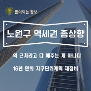 노원구 재건축 역세권 종상향 단지 정리, 노후계획도시 지구단위계획 발표