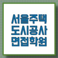 서울주택도시공사 면접학원 ㅣ PT ,토론, 인성면접 후기종결합니다
