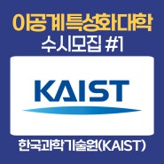 이공계 특성화 대학 수시모집 #1 - 한국과학기술원(KAIST), 카이스트