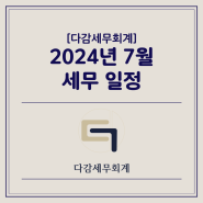 [다감세무회계][광명세무사] 2024년 7월 세무 일정 안내