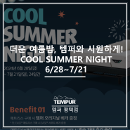 [안성 템퍼] 더운 여름밤, 템퍼와 시원하게! COOL SUMMER NIGHT 사은품 증정 프로모션 6/28~7/21 [템퍼 평택점]