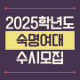 2025학년도 숙명여자대학교(숙명여대) 수시 모집요강
