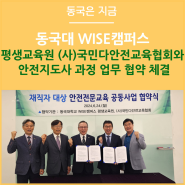 동국대학교 WISE캠퍼스 평생교육원 (사)국민다안전교육협회와 안전지도사 과정 업무 협약 체결