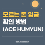 모르는 돈 입금 확인 방법 (ACE HUMYUN)