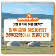 [여행갈KAC] 청주 출발 해외여행? 청주공항에서 몽골 가기! #몽골여행 #울란바토르 #고비사막 #테를지국립공원 #게르