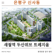 [부동산] 은평구 신사동 새절역두산위브트레지움 신사1구역 분양가 청약경쟁률 입지 정리