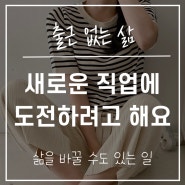 새로운 직업을 준비 중이에요. 도전하는 마음은 언제쯤 사그라드는 걸까요? 출근 없는 프리랜서의 삶 디지털 노마드