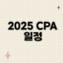 2025 CPA 일정, 2025 CPA 날짜 확인해요!