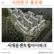 [부동산] 서대문구 홍은동 서대문센트럴아이파크 분양가 상권 평면도 정리