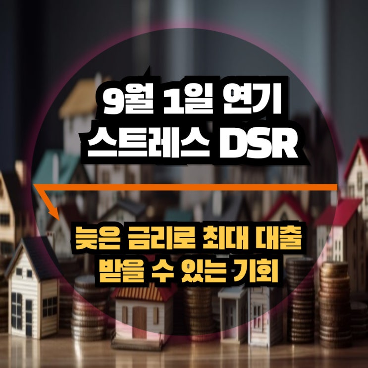 9월 1일로 연기된 스트레스 DSR 2단계, 낮은 금리로 최대 대출을 받을 마지막 기회? : 네이버 블로그
