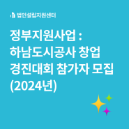 정부지원사업 : 하남도시공사 창업경진대회 참가자 모집(2024년)