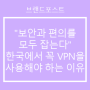 "보안과 편의를 모두 잡는다" 한국에서 꼭 VPN을 사용해야 하는 이유