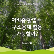 [국립산림과학원 지금] 저비중 활엽수, 구조용재 활용 가능할까?