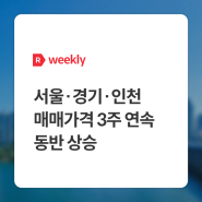 [weekly R] 서울∙경기∙인천 매매가격 3주 연속 동반 상승 - 부동산R114